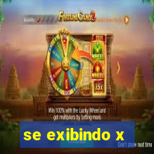 se exibindo x